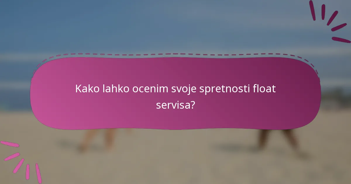 Kako lahko ocenim svoje spretnosti float servisa?