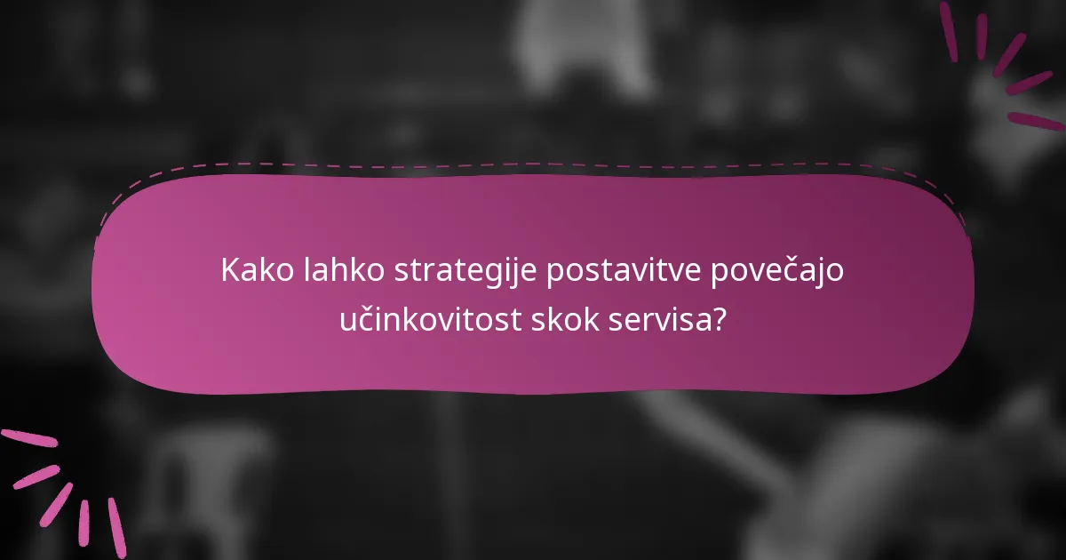 Kako lahko strategije postavitve povečajo učinkovitost skok servisa?