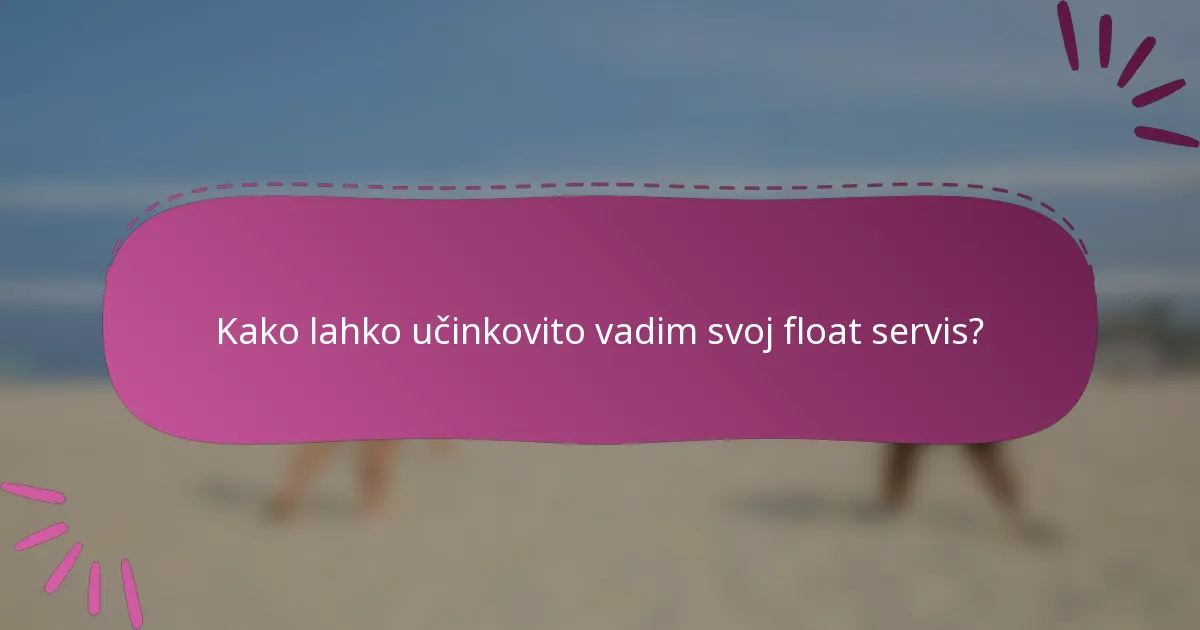 Kako lahko učinkovito vadim svoj float servis?