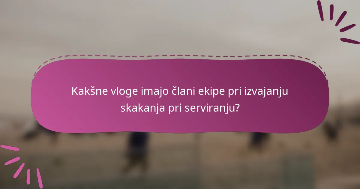 Kakšne vloge imajo člani ekipe pri izvajanju skakanja pri serviranju?