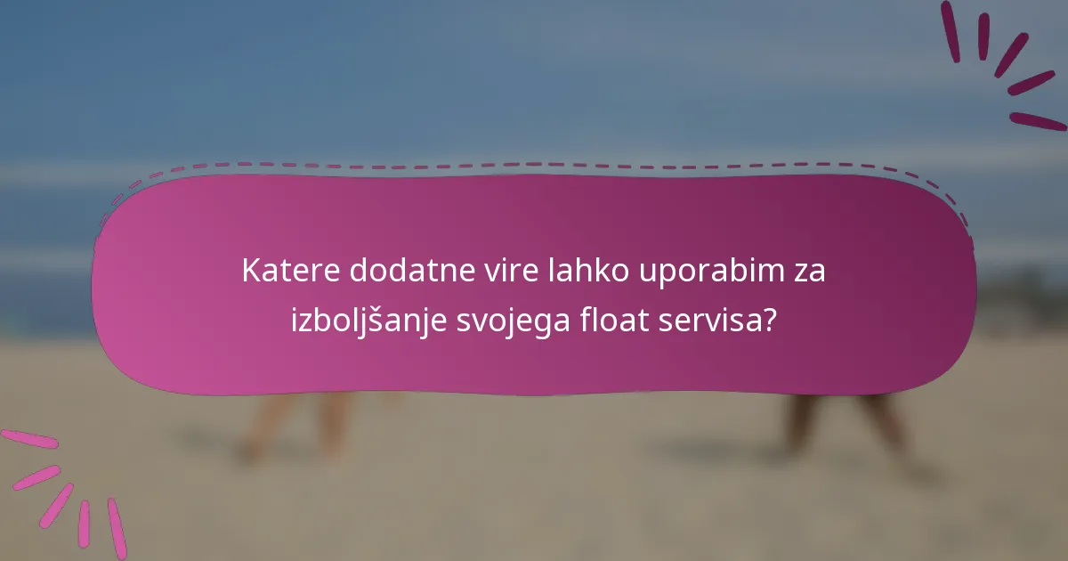 Katere dodatne vire lahko uporabim za izboljšanje svojega float servisa?