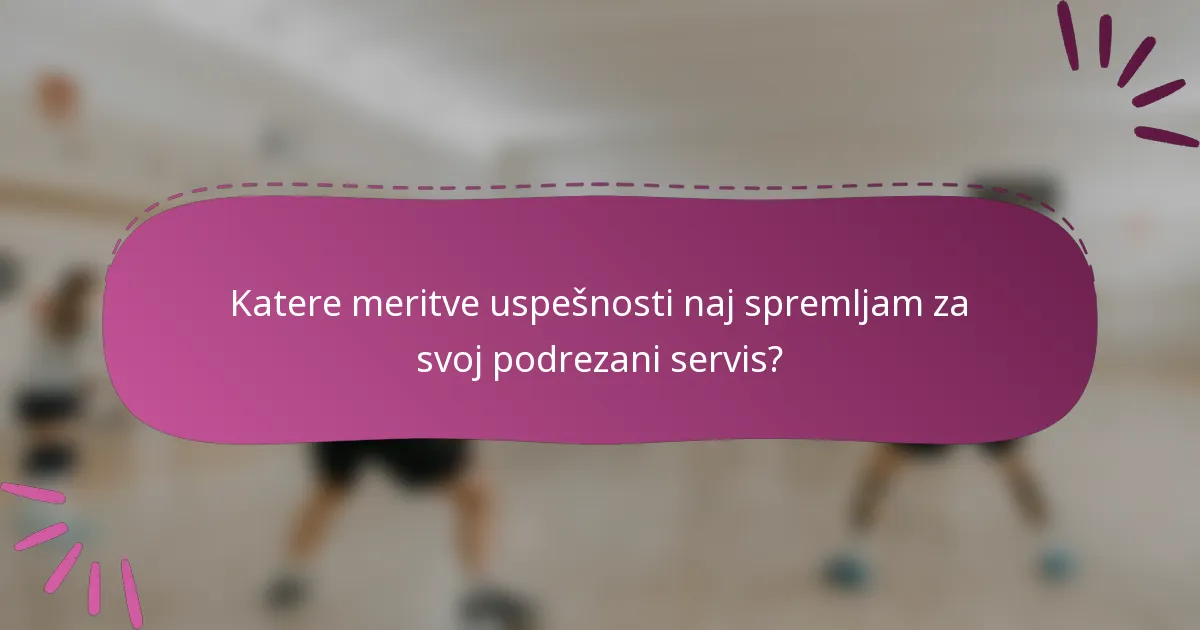 Katere meritve uspešnosti naj spremljam za svoj podrezani servis?