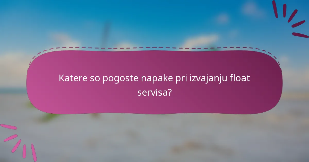 Katere so pogoste napake pri izvajanju float servisa?