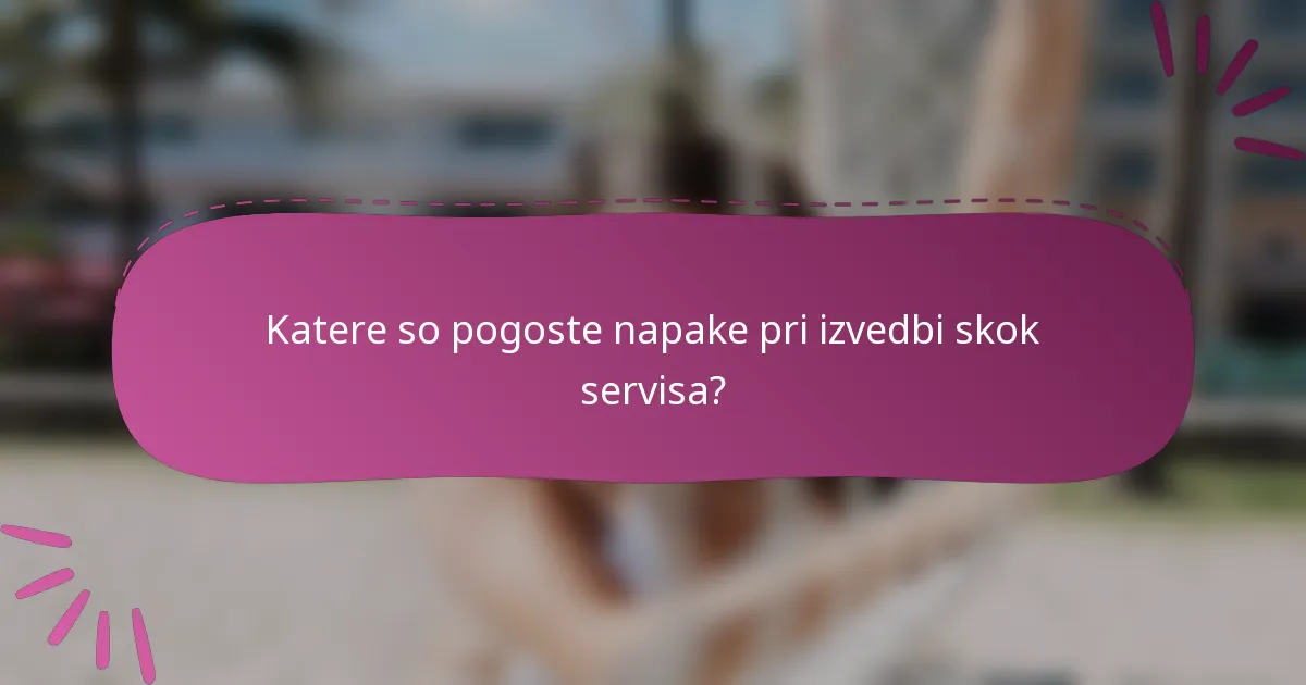Katere so pogoste napake pri izvedbi skok servisa?