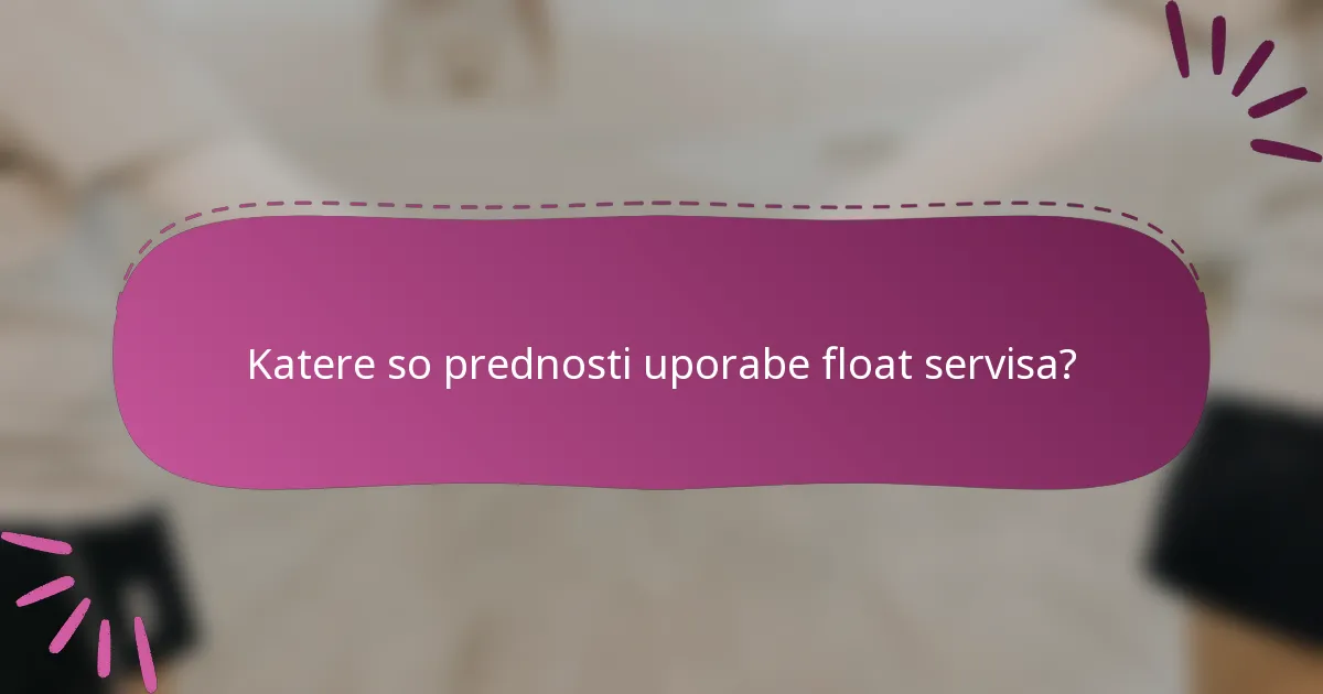 Katere so prednosti uporabe float servisa?