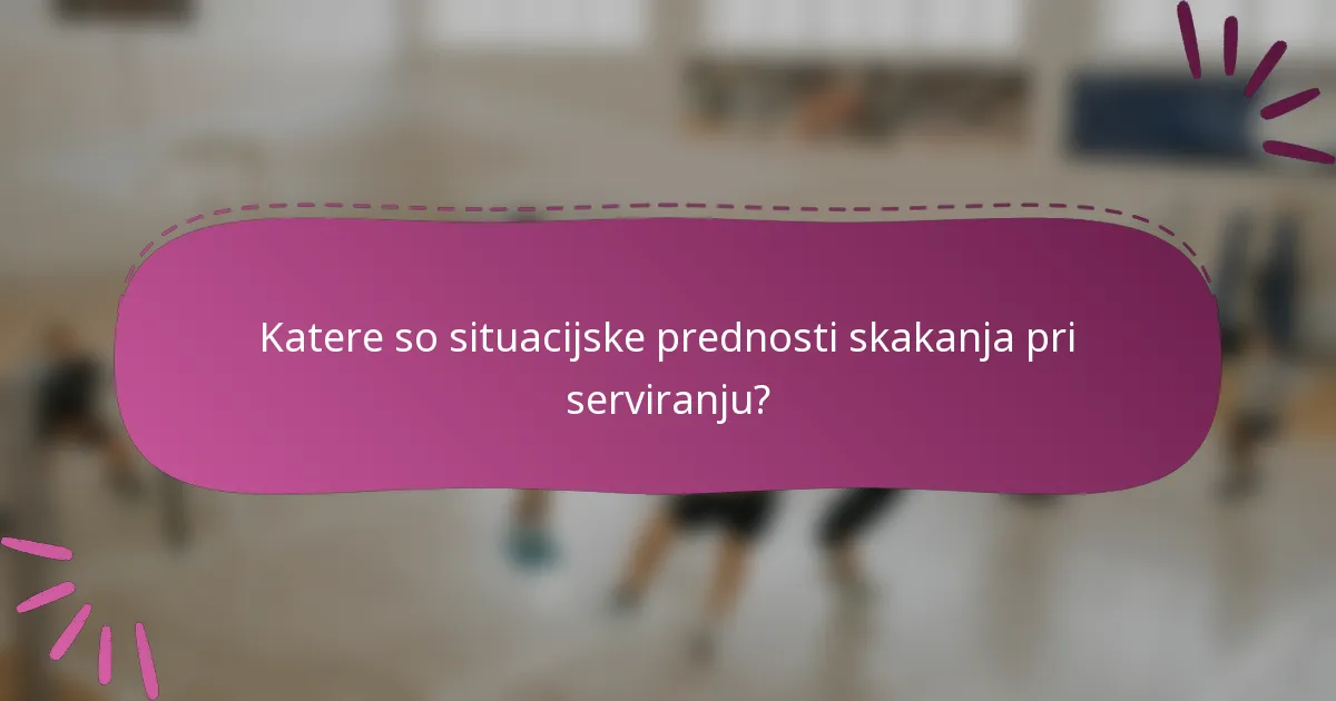 Katere so situacijske prednosti skakanja pri serviranju?