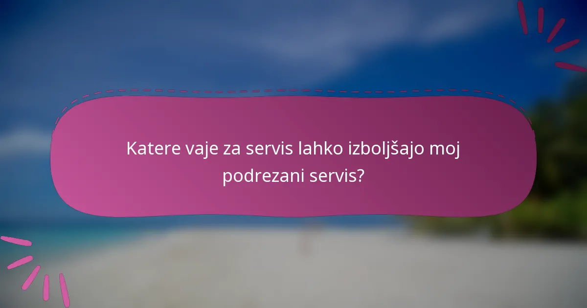 Katere vaje za servis lahko izboljšajo moj podrezani servis?