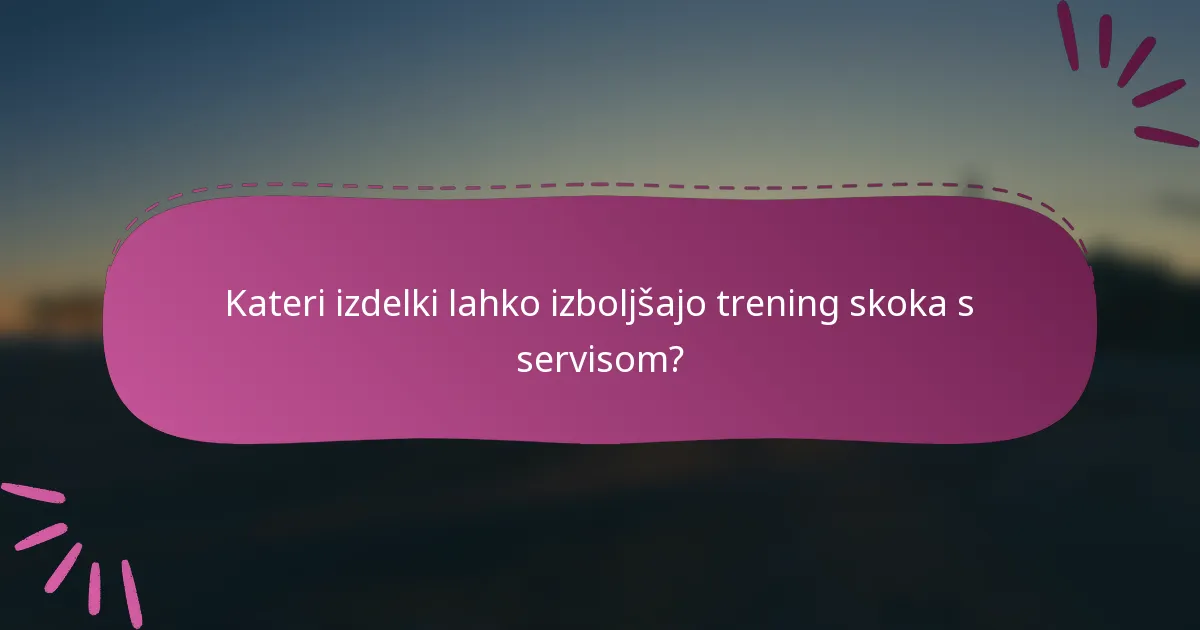 Kateri izdelki lahko izboljšajo trening skoka s servisom?