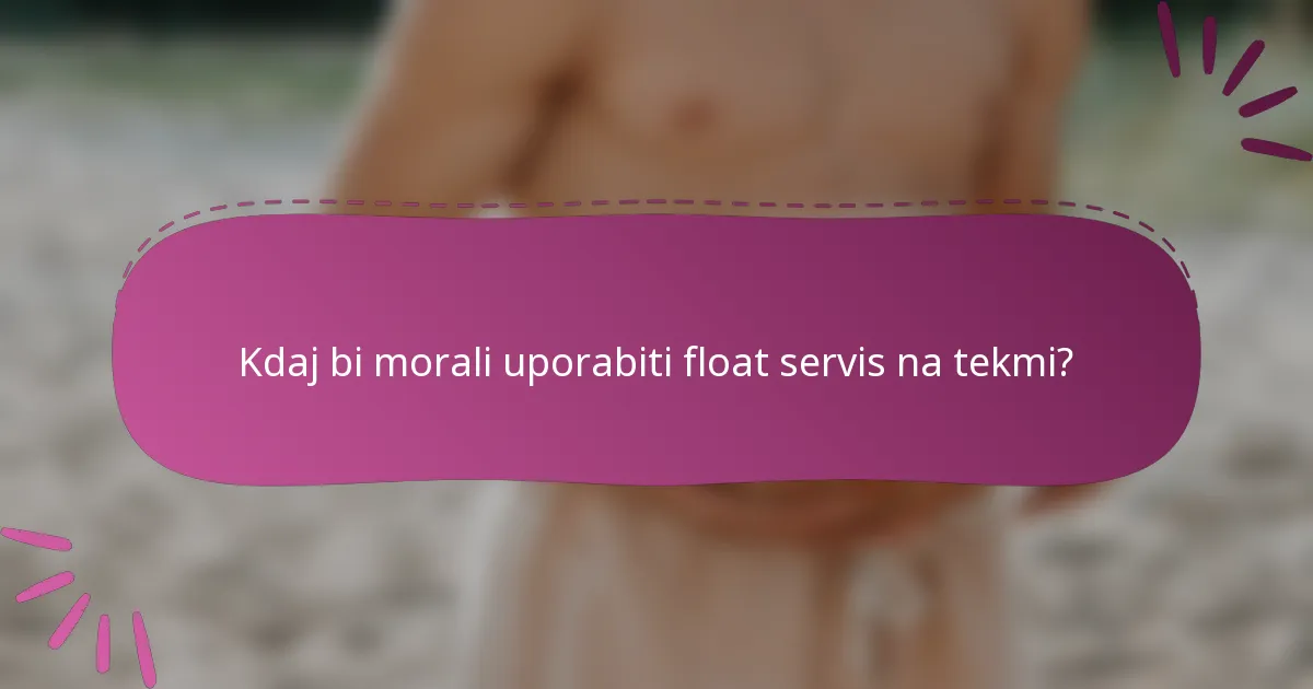 Kdaj bi morali uporabiti float servis na tekmi?