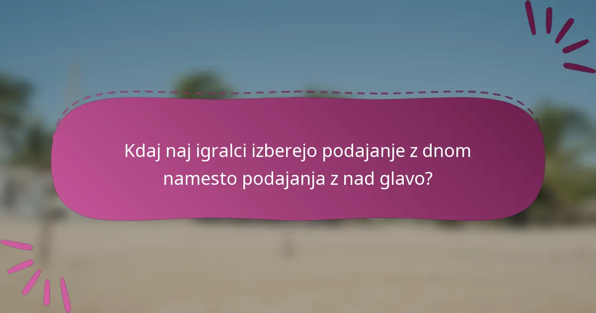 Kdaj naj igralci izberejo podajanje z dnom namesto podajanja z nad glavo?