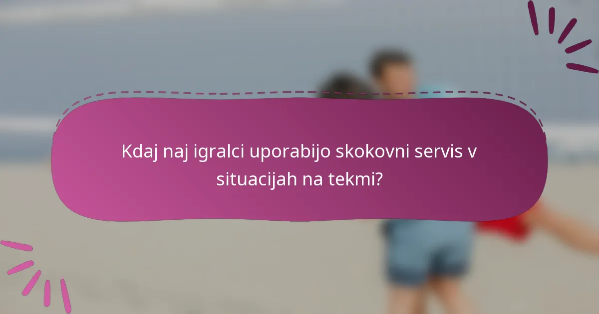 Kdaj naj igralci uporabijo skokovni servis v situacijah na tekmi?