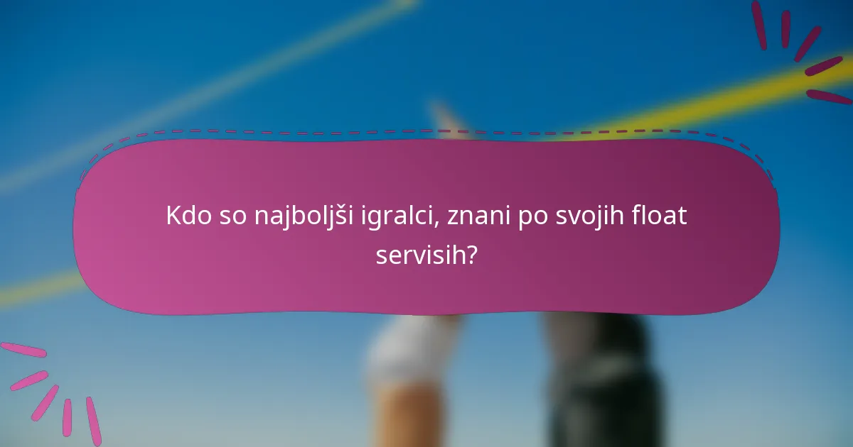Kdo so najboljši igralci, znani po svojih float servisih?