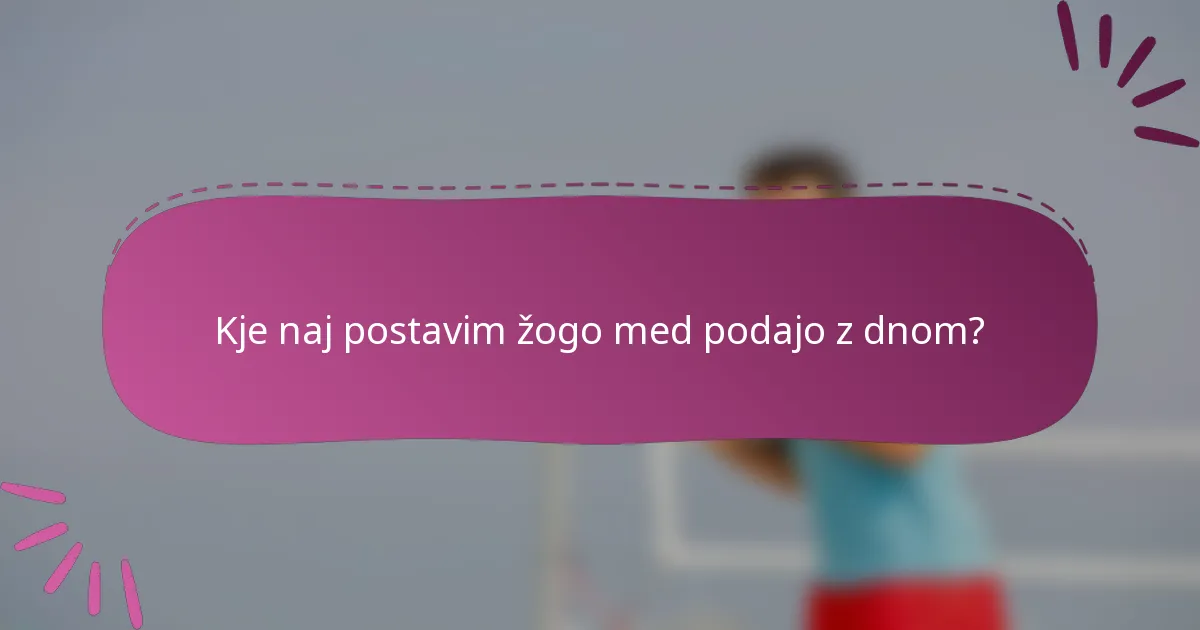 Kje naj postavim žogo med podajo z dnom?